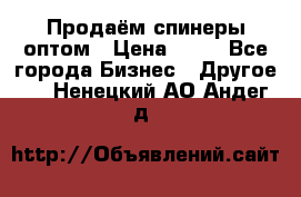 Продаём спинеры оптом › Цена ­ 40 - Все города Бизнес » Другое   . Ненецкий АО,Андег д.